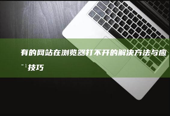 有的网站在浏览器打不开的解决方法与应对技巧